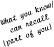 What you know/can recall (part of you)